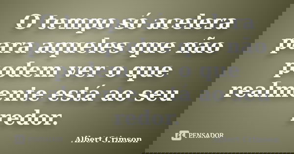 O tempo só acelera para aqueles que não podem ver o que realmente está ao seu redor.... Frase de Albert Crimson.