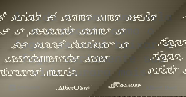 A vida é como uma vela e o pecado como o fogo, se você baixar o fogo, certamente sua vida durará mais.... Frase de Albert Davi.