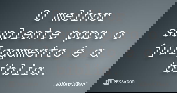 O melhor suplente para o julgamento é a bíblia.... Frase de Albert Davi.
