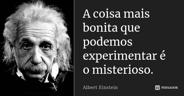 A coisa mais bonita que podemos experimentar é o misterioso.... Frase de Albert Einstein.
