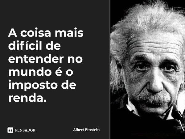A coisa mais difícil de entender no mundo é o imposto de renda.... Frase de Albert Einstein.