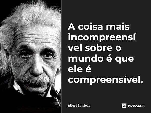 ⁠A coisa mais incompreensível sobre o mundo é que ele é compreensível.... Frase de Albert Einstein.