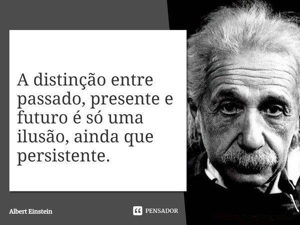 A distinção entre passado, presente e futuro é só uma ilusão, ainda que persistente.... Frase de Albert Einstein.