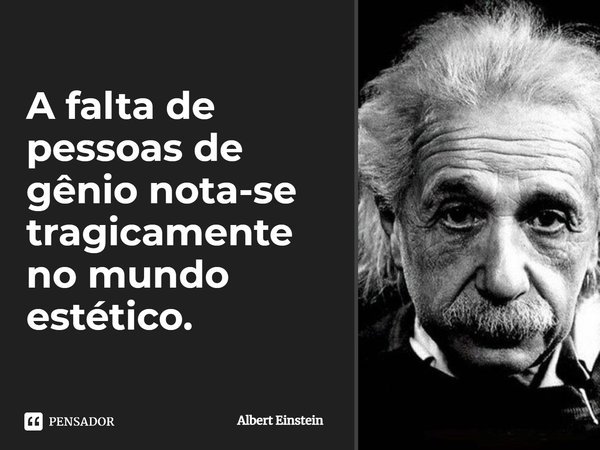 ⁠A falta de pessoas de gênio nota-se tragicamente no mundo estético.... Frase de Albert Einstein.