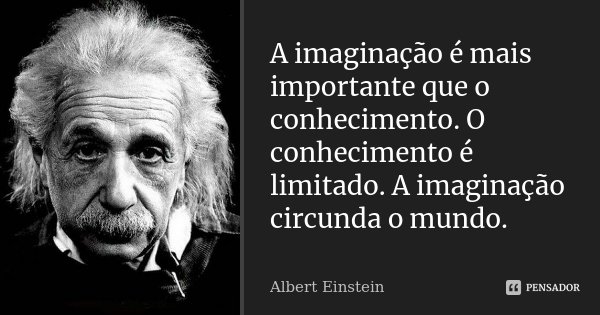 A imaginação é mais importante que o conhecimento. O conhecimento é limitado. A imaginação circunda o mundo.... Frase de Albert Einstein.