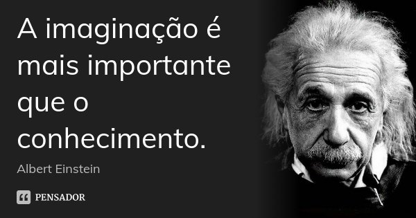 A imaginação é mais importante que o conhecimento.... Frase de Albert Einstein.