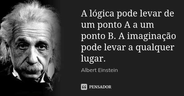A lógica pode levar de um ponto A a um ponto B. A imaginação pode levar a qualquer lugar.... Frase de Albert Einstein.