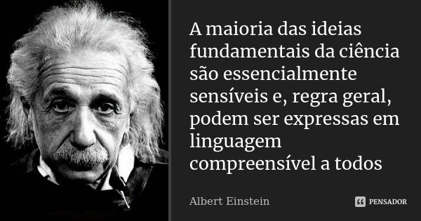 A maioria das ideias fundamentais da ciência são essencialmente sensíveis e, regra geral, podem ser expressas em linguagem compreensível a todos... Frase de Albert Einstein.