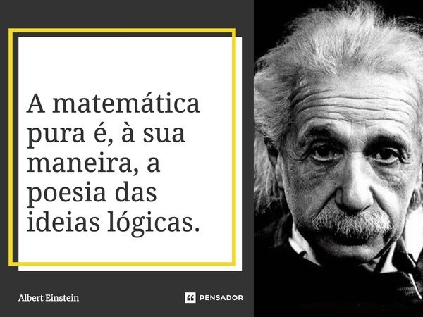 ⁠A matemática pura é, à sua maneira, a poesia das ideias lógicas.... Frase de Albert Einstein.
