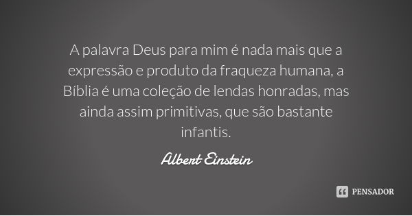 A palavra Deus para mim é nada mais que a expressão e produto da fraqueza humana, a Bíblia é uma coleção de lendas honradas, mas ainda assim primitivas, que são... Frase de Albert Einstein.