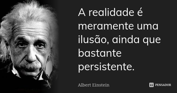 A realidade é meramente uma ilusão, ainda que bastante persistente.... Frase de Albert Einstein.