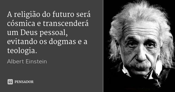 A religião do futuro será cósmica e transcenderá um Deus pessoal, evitando os dogmas e a teologia.... Frase de Albert Einstein.