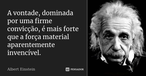 A vontade, dominada por uma firme convicção, é mais forte que a força material aparentemente invencível.... Frase de Albert Einstein.