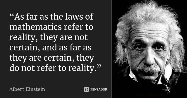 “As far as the laws of mathematics refer to reality, they are not certain, and as far as they are certain, they do not refer to reality.”... Frase de Albert Einstein.