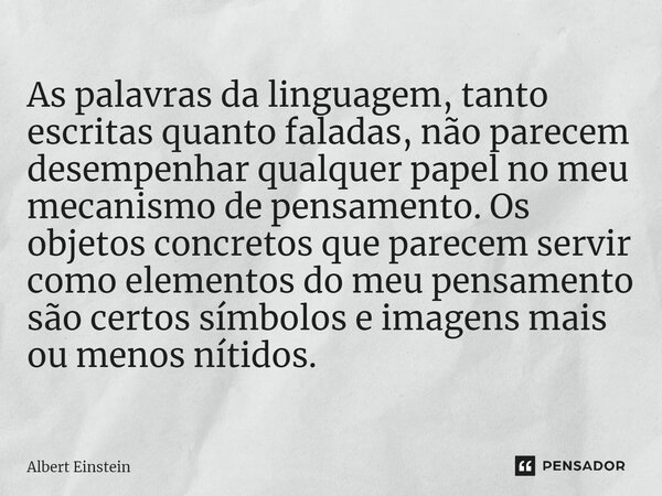 ⁠As palavras da linguagem, tanto escritas quanto faladas, não parecem desempenhar qualquer papel no meu mecanismo de pensamento. Os objetos concretos que parece... Frase de Albert Einstein.