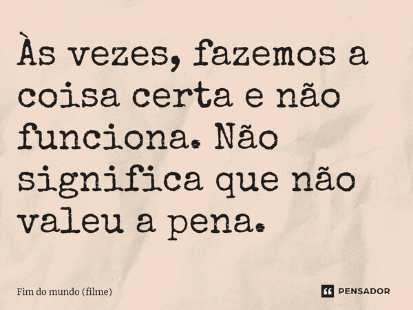 ⁠Às vezes, fazemos a coisa certa e não funciona. Não significa que não valeu a pena.... Frase de Fim do Mundo (filme).