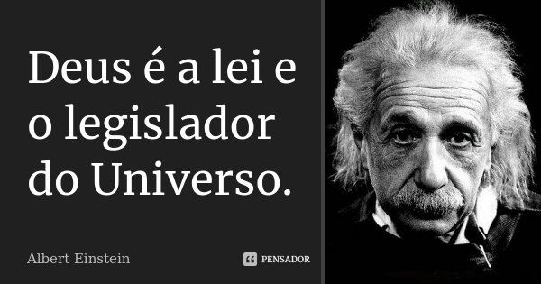Deus é a lei e o legislador do Universo.... Frase de Albert Einstein.