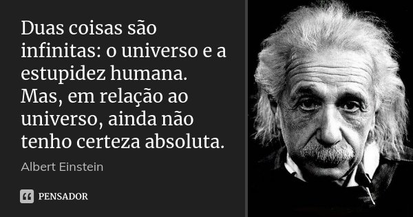 Duas coisas são infinitas: o universo e a estupidez humana. Mas, em relação ao universo, ainda não tenho certeza absoluta.... Frase de Albert Einstein.