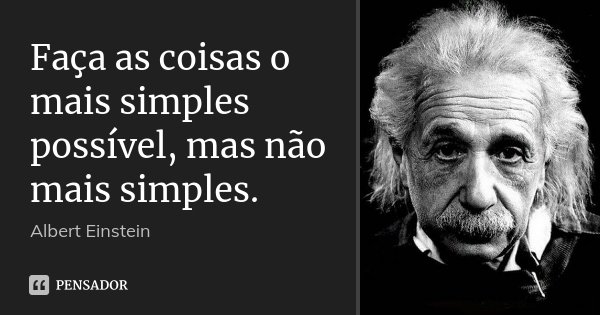 Faça as coisas o mais simples possível, mas não mais simples.... Frase de Albert Einstein.