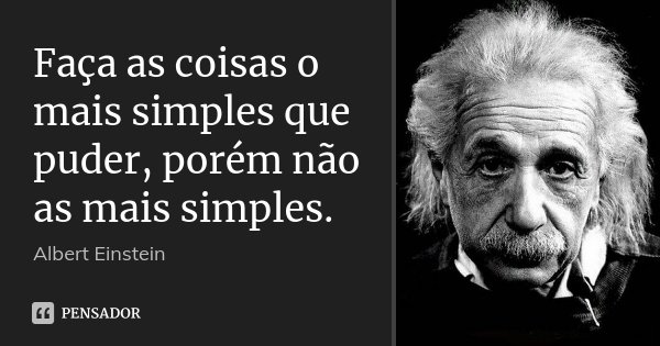 Faça as coisas o mais simples que puder, porém, não as mais simples.... Frase de Albert Einstein.