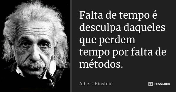 Falta de tempo é desculpa daqueles que perdem tempo por falta de métodos.... Frase de Albert Einstein.