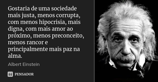 Gostaria de uma sociedade mais justa, menos corrupta, com menos hipocrisia, mais digna, com mais amor ao próximo, menos preconceito, menos rancor e principalmen... Frase de Albert Einstein.