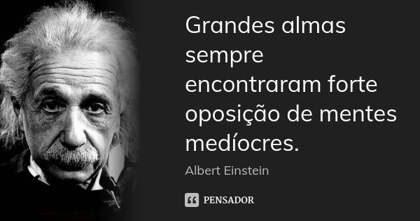 Grandes almas sempre encontraram forte oposição de mentes medíocres.... Frase de Albert Einstein.