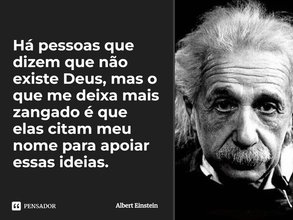 ⁠Há pessoas que dizem que não existe Deus, mas o que me deixa mais zangado é que elas citam meu nome para apoiar essas ideias.... Frase de Albert Einstein.
