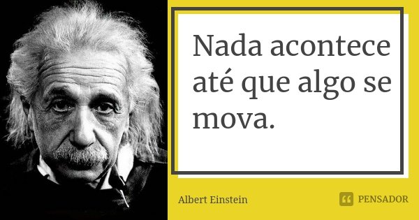Nada acontece até que algo se mova.... Frase de Albert Einstein.
