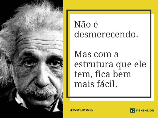 ⁠Não é desmerecendo. Mas com a estrutura que ele tem, fica bem mais fácil.... Frase de Albert Einstein.