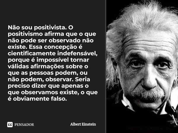 ⁠Não sou positivista. O positivismo afirma que o que não pode ser observado não existe. Essa concepção é cientificamente indefensável, porque é impossível torna... Frase de Albert Einstein.