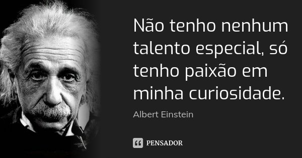 Não tenho nenhum talento especial, só tenho paixão em minha curiosidade.... Frase de Albert Einstein.