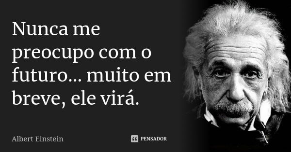 Nunca me preocupo com o futuro... muito em breve, ele virá.... Frase de Albert Einstein.