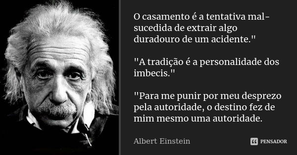 O casamento é a tentativa mal-sucedida de extrair algo duradouro de um acidente." "A tradição é a personalidade dos imbecis." "Para me punir... Frase de Albert Einstein.