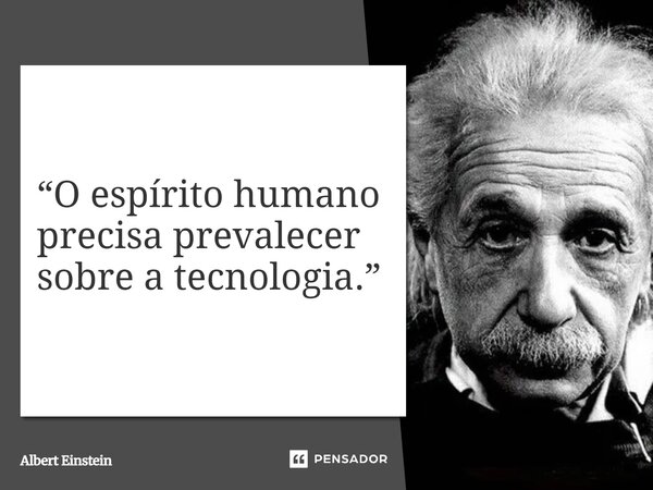 ⁠“O espírito humano precisa prevalecer sobre a tecnologia.”... Frase de Albert Einstein.