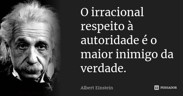 O irracional respeito à autoridade é o maior inimigo da verdade.... Frase de Albert Einstein.