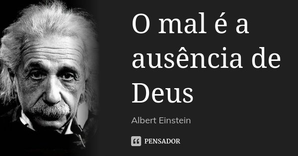 O mal é a ausência de Deus... Frase de Albert Einstein.