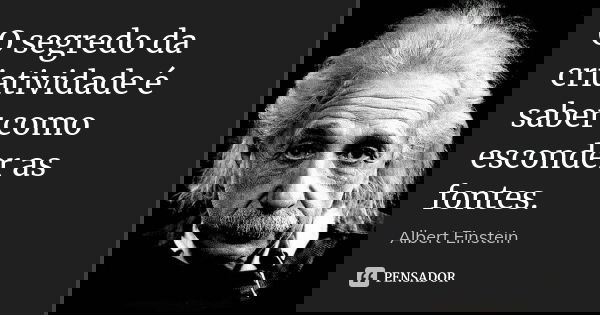 O segredo da criatividade é saber como esconder as fontes.... Frase de Albert Einstein.