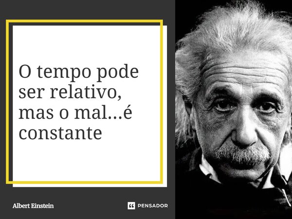 ⁠⁠O tempo pode ser relativo, mas o mal...é constante... Frase de Albert Einstein.