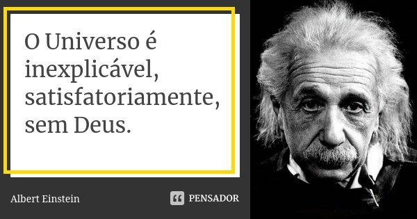 O Universo é inexplicável, satisfatoriamente, sem Deus.... Frase de Albert Einstein.