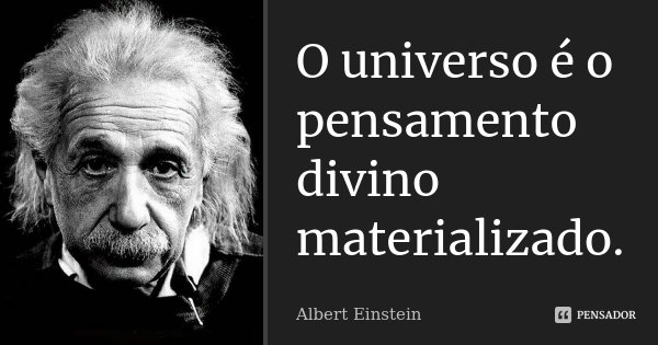 O universo é o pensamento divino materializado.... Frase de Albert Einstein.