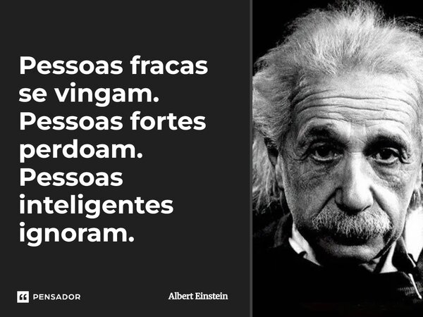 ⁠Pessoas fracas se vingam. Pessoas fortes perdoam. Pessoas inteligentes ignoram.... Frase de Albert Einstein.