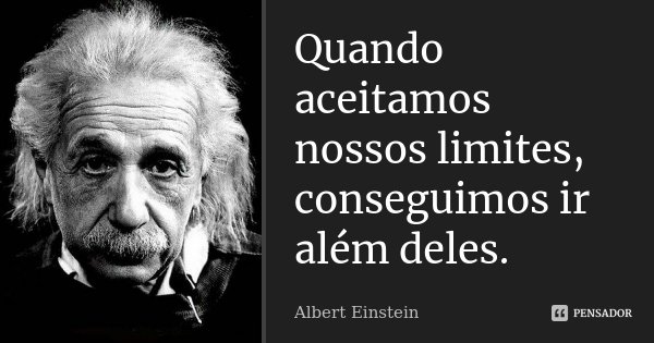 Quando aceitamos nossos limites, conseguimos ir além deles.... Frase de Albert Einstein.