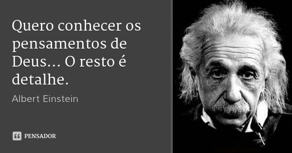 Quero conhecer os pensamentos de Deus... O resto é detalhe.... Frase de Albert Einstein.