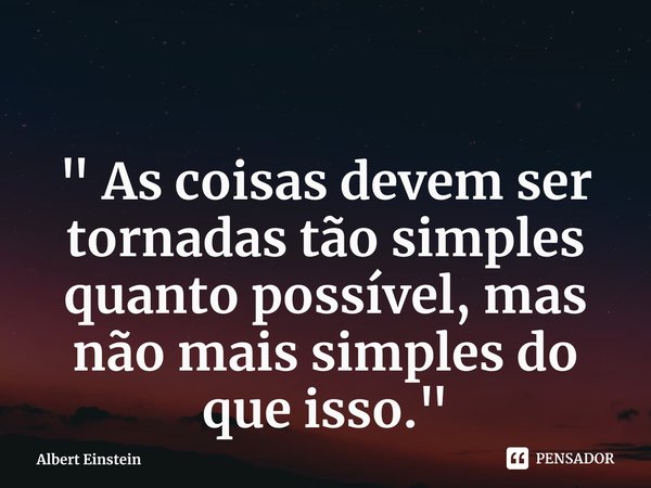 ⁠" As coisas devem ser tornadas tão simples quanto possível, mas não mais simples do que isso."... Frase de Albert Einstein.