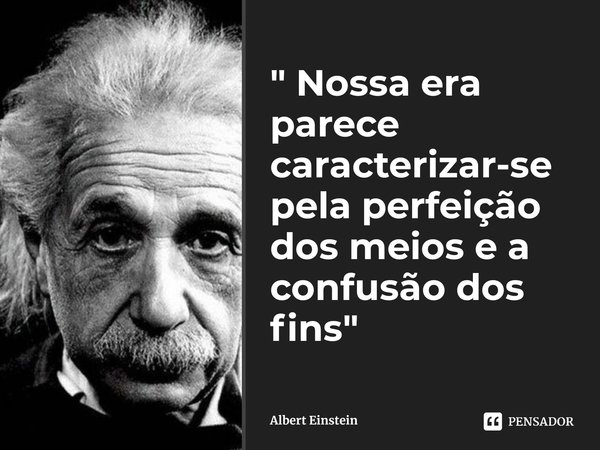 ⁠" Nossa era parece caracterizar-se pela perfeição dos meios e a confusão dos fins"... Frase de Albert Einstein.