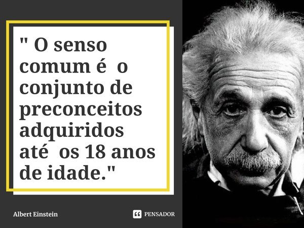 ⁠" O senso comum é o conjunto de preconceitos adquiridos até os 18 anos de idade."... Frase de Albert Einstein.