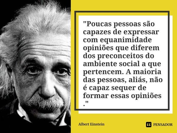 ⁠"Poucas pessoas são capazes de expressar com equanimidade opiniões que diferem dos preconceitos do ambiente social a que pertencem. A maioria das pessoas,... Frase de Albert Einstein.