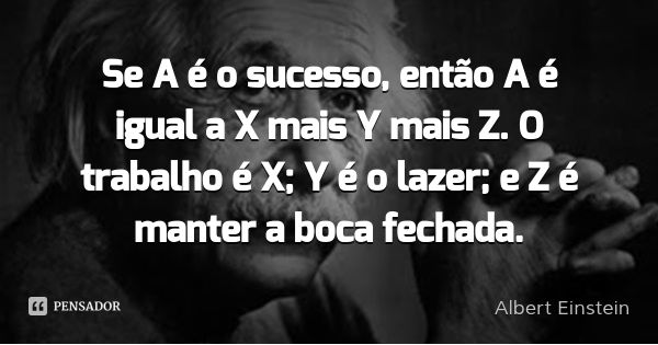 Se A é o sucesso, então A é igual a X mais Y mais Z. O trabalho é X; Y é o lazer; e Z é manter a boca fechada.... Frase de Albert Einstein.