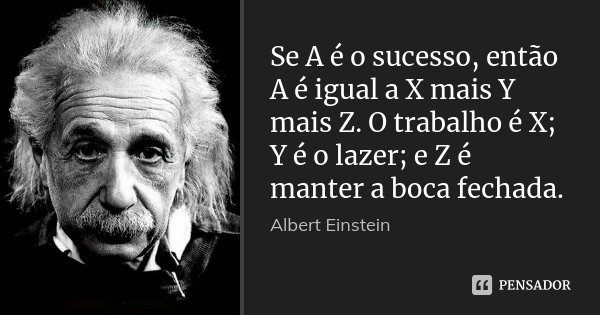 Se A é o sucesso, então A é igual a X mais Y mais Z. O trabalho é X; Y é o lazer; e Z é manter a boca fechada.... Frase de Albert Einstein.